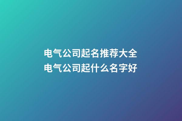 电气公司起名推荐大全 电气公司起什么名字好-第1张-公司起名-玄机派